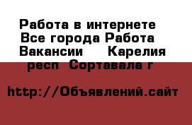 Работа в интернете - Все города Работа » Вакансии   . Карелия респ.,Сортавала г.